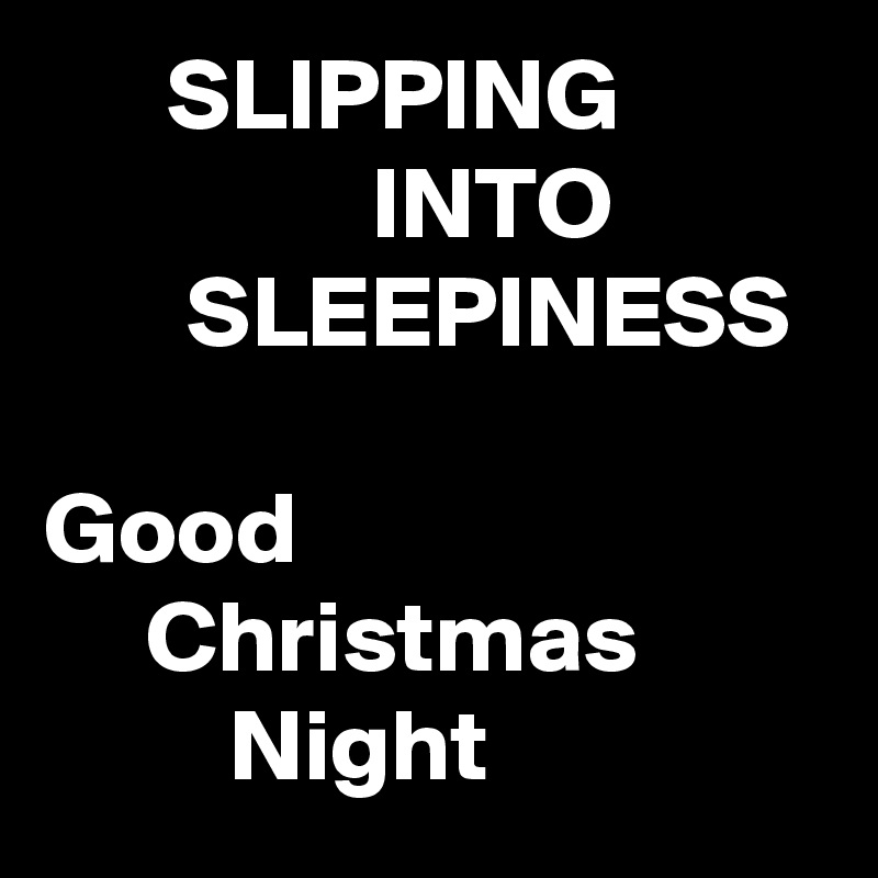      SLIPPING
                INTO                  SLEEPINESS

Good                               Christmas                  Night