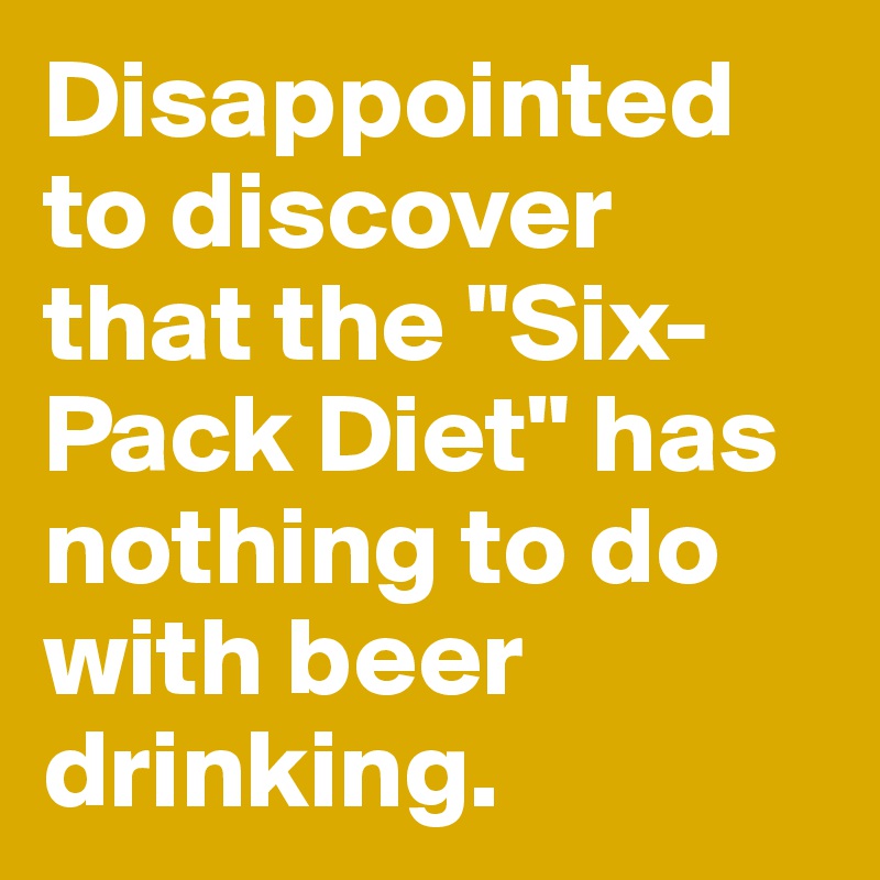 Disappointed to discover that the "Six-Pack Diet" has nothing to do with beer drinking.