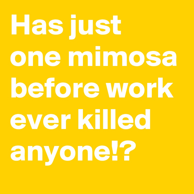 Has just one mimosa before work ever killed anyone!?