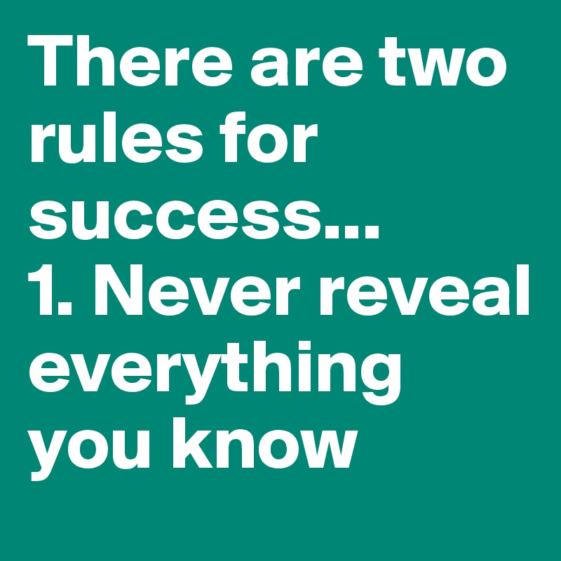 There are two rules for success...
1. Never reveal everything you know