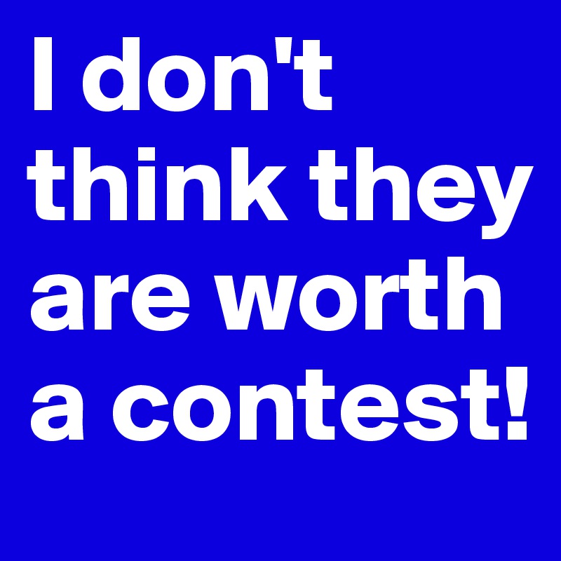 I don't think they are worth a contest!