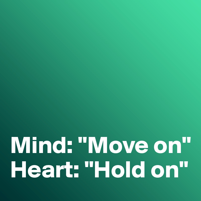 




Mind: "Move on"
Heart: "Hold on"