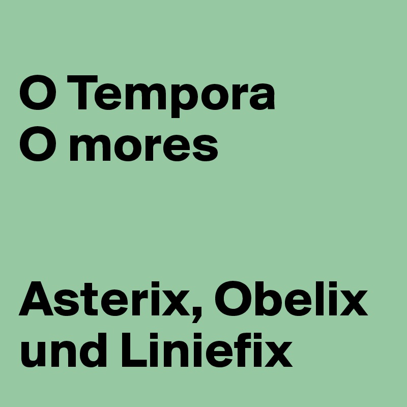 
O Tempora 
O mores


Asterix, Obelix und Liniefix 