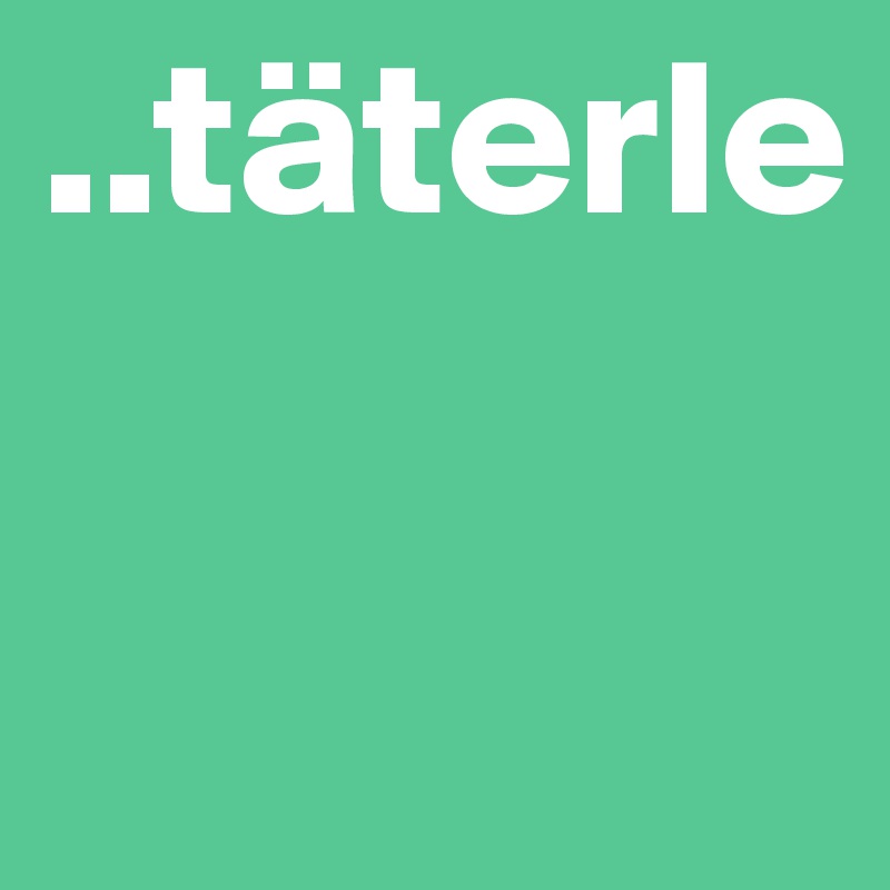 ..täterle

