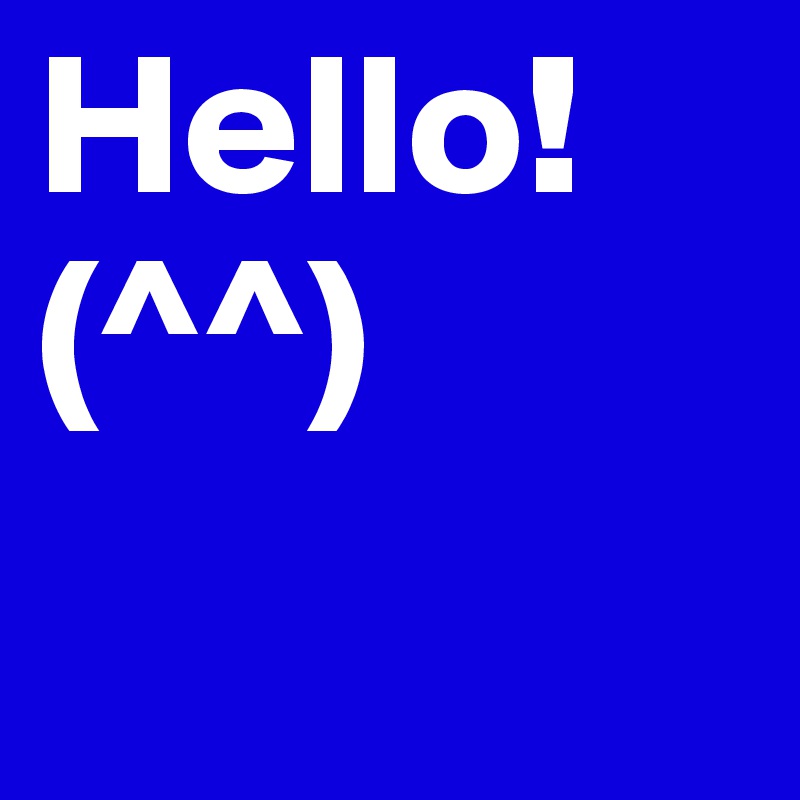 Hello!
(^^)