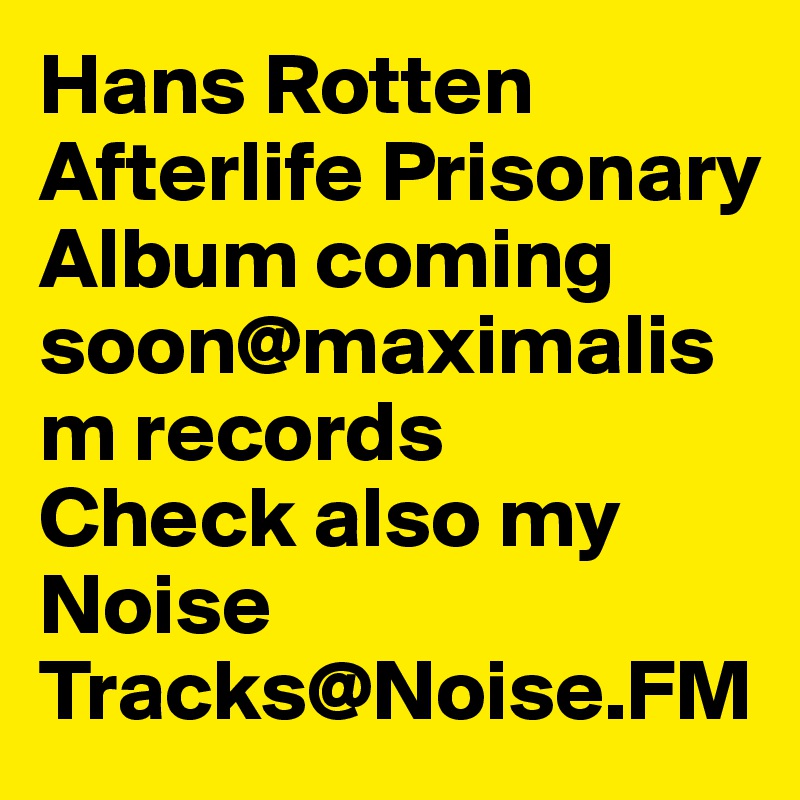 Hans Rotten
Afterlife Prisonary Album coming soon@maximalism records
Check also my Noise Tracks@Noise.FM