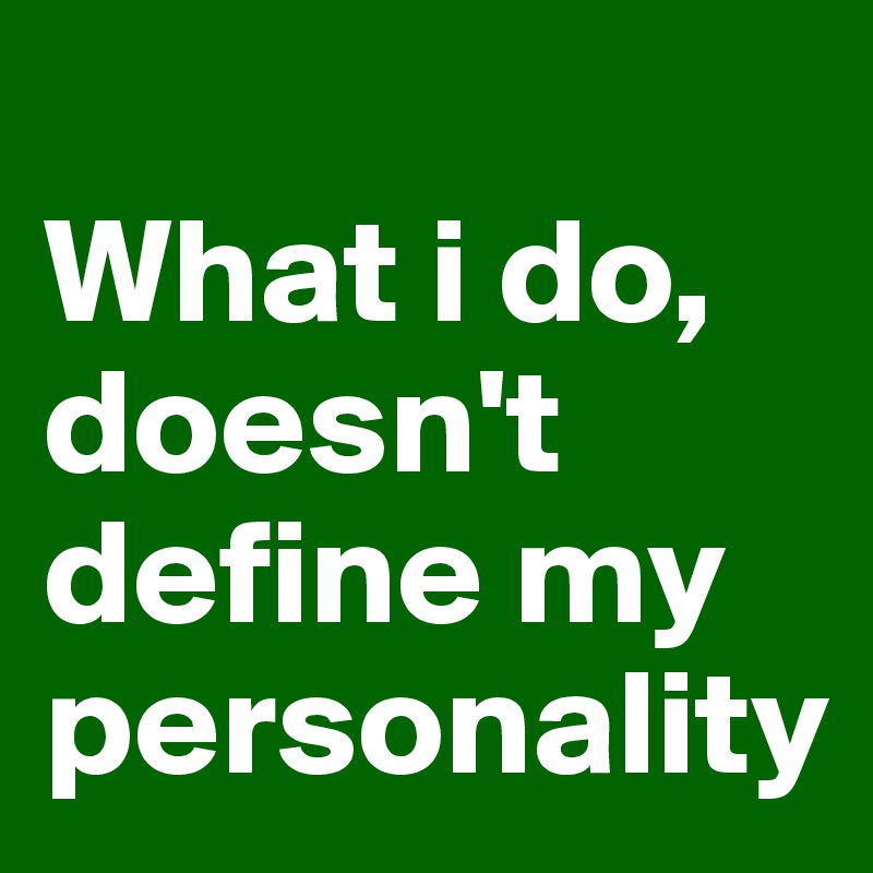 
What i do, doesn't define my personality 