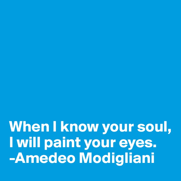 






When I know your soul, I will paint your eyes.
-Amedeo Modigliani