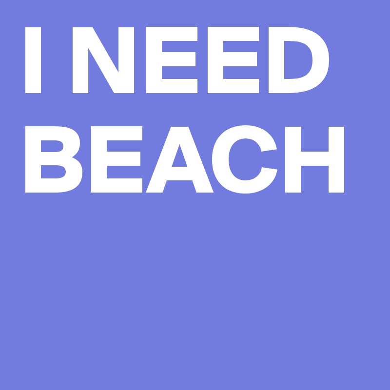 I NEED BEACH