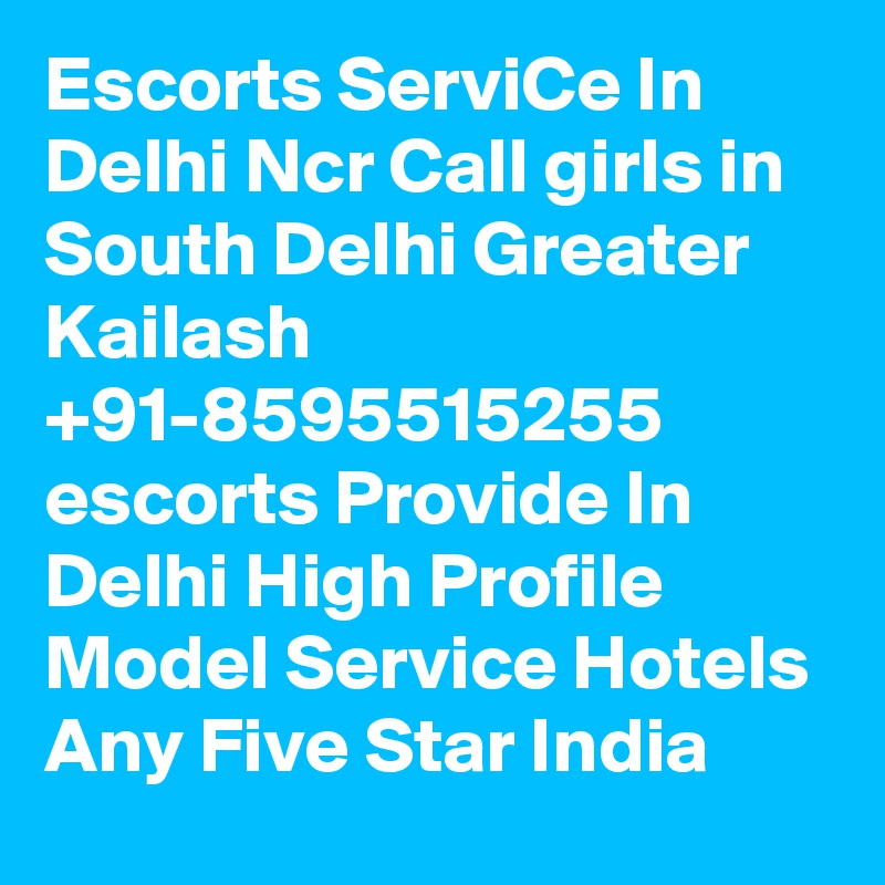 Escorts ServiCe In Delhi Ncr Call girls in South Delhi Greater Kailash +91-8595515255 escorts Provide In Delhi High Profile Model Service Hotels Any Five Star India