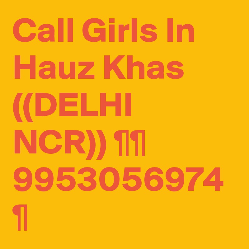 Call Girls In Hauz Khas ((DELHI NCR)) ¶¶ 9953056974 ¶
