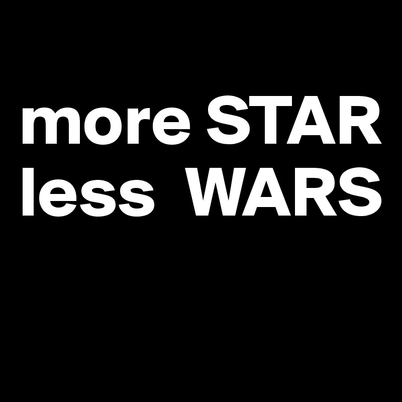 
more STAR
less  WARS
