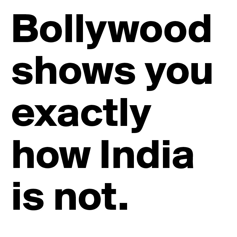 Bollywood shows you exactly  how India is not. 