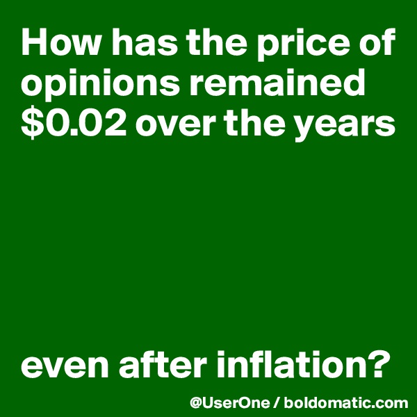 How has the price of opinions remained $0.02 over the years





even after inflation?