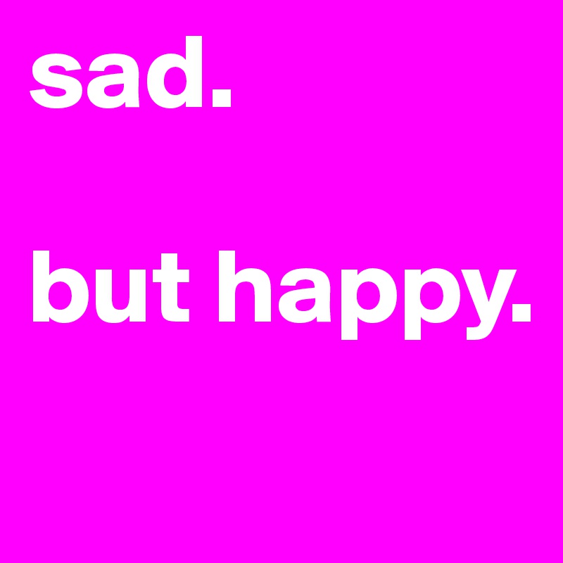 sad.

but happy. 
