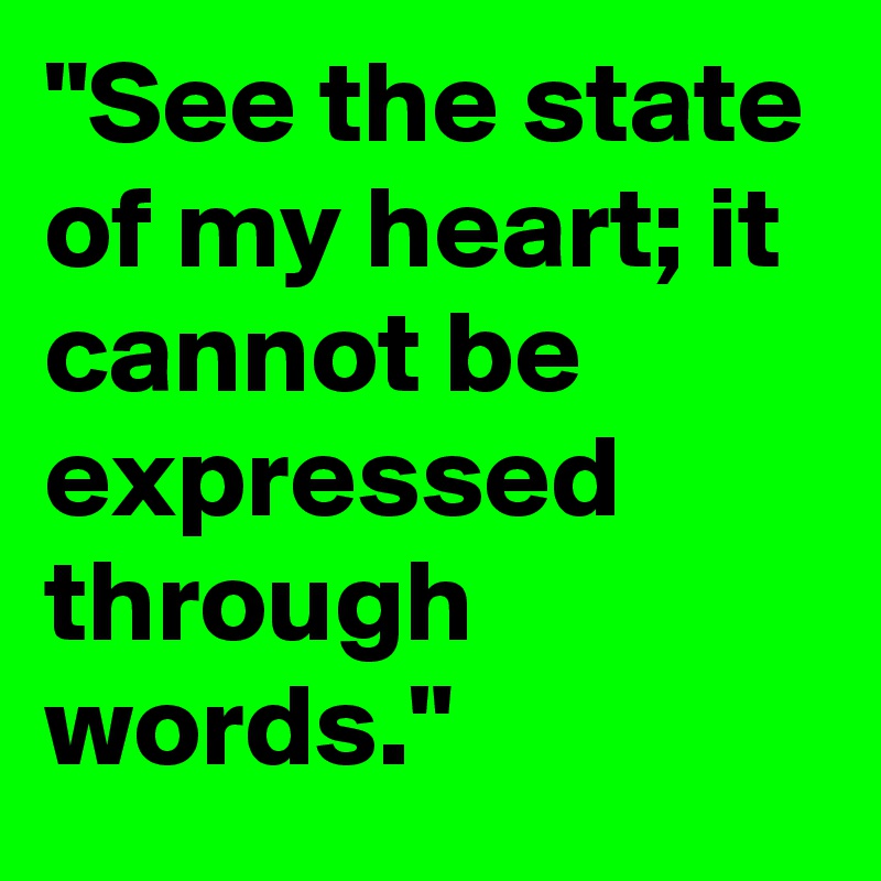 "See the state of my heart; it cannot be expressed through words."