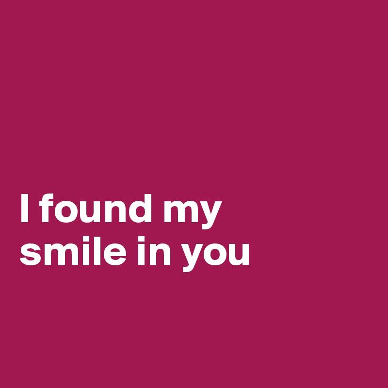 



I found my 
smile in you

