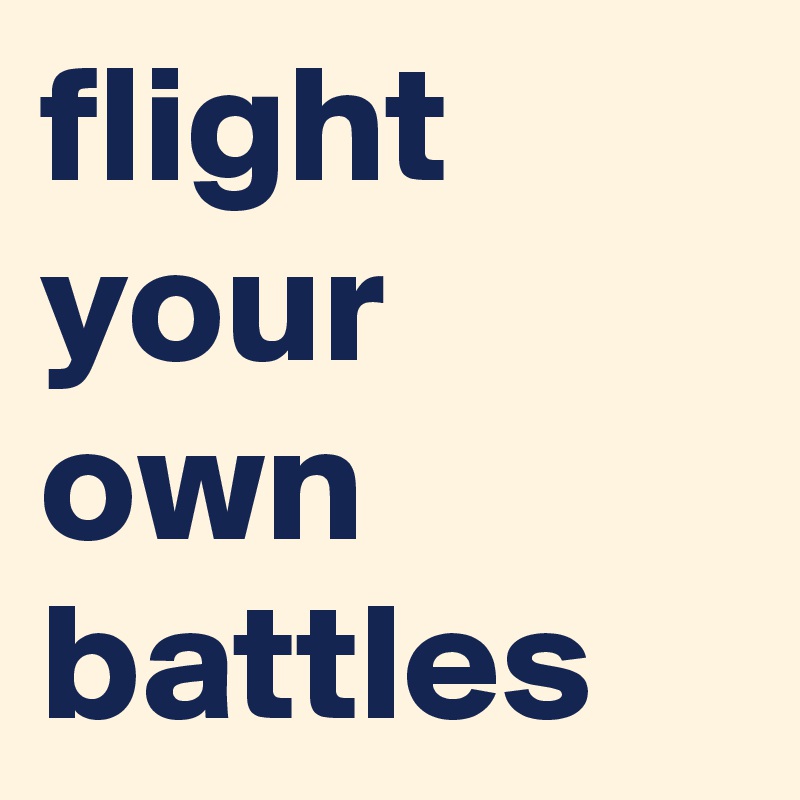 flight your own battles