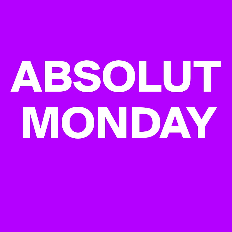 
ABSOLUT
 MONDAY
