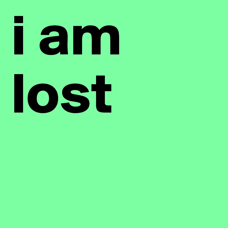 i am lost 