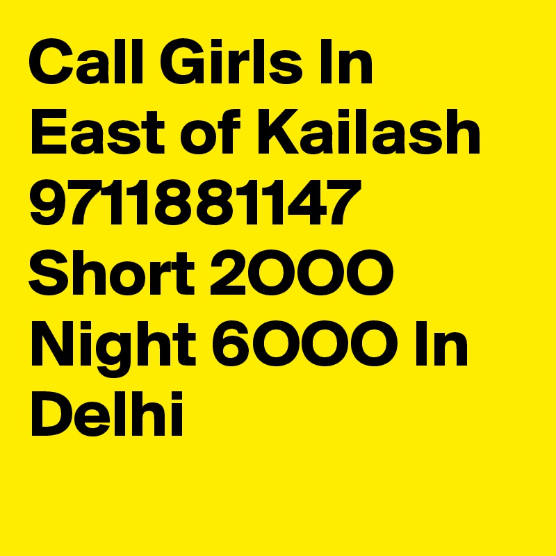 Call Girls In East of Kailash 9711881147 Short 2OOO Night 6OOO In Delhi
