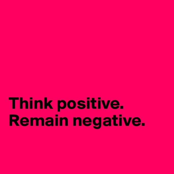 




Think positive. 
Remain negative.

