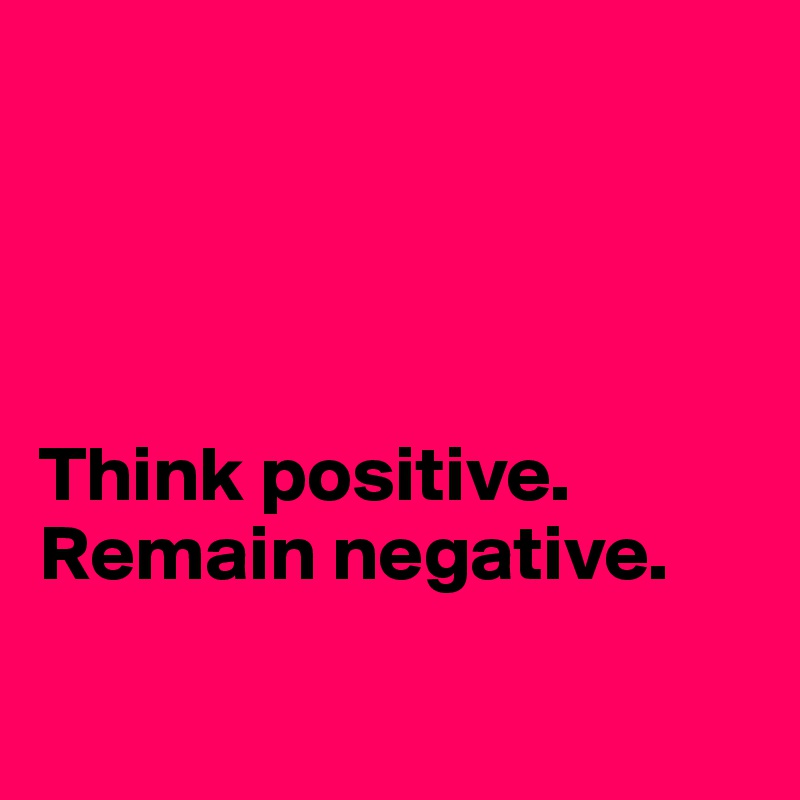 




Think positive. 
Remain negative.

