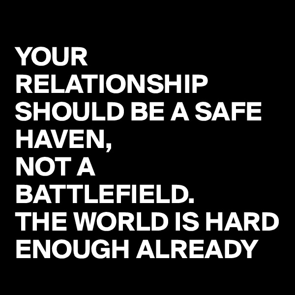 
YOUR RELATIONSHIP SHOULD BE A SAFE HAVEN,
NOT A BATTLEFIELD.
THE WORLD IS HARD ENOUGH ALREADY