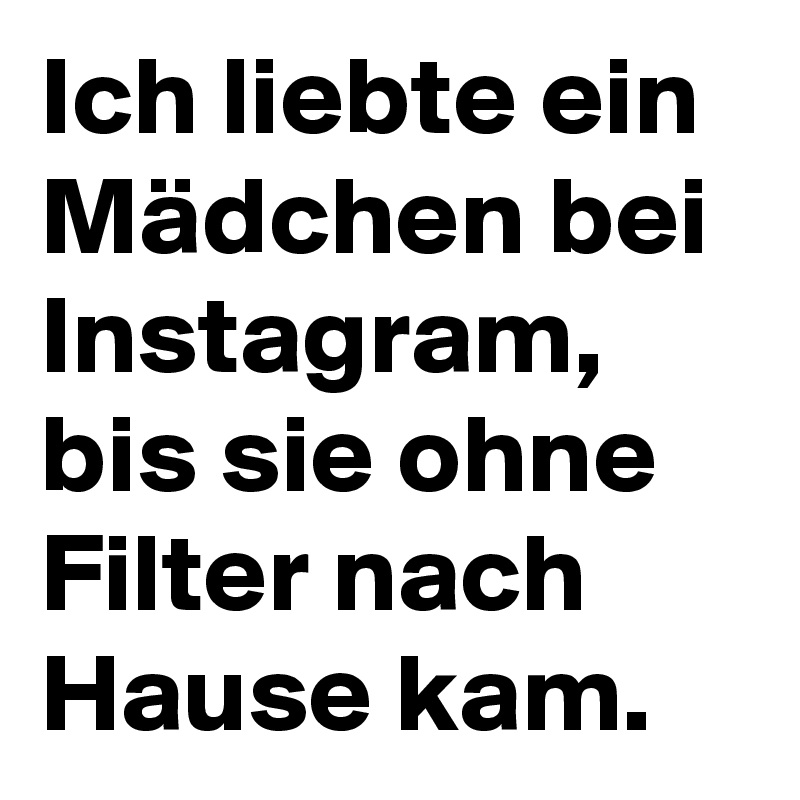 Ich liebte ein Mädchen bei Instagram, bis sie ohne Filter nach Hause kam.