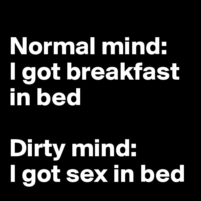 
Normal mind: 
I got breakfast in bed

Dirty mind:
I got sex in bed