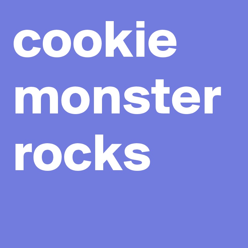 cookie monster
rocks