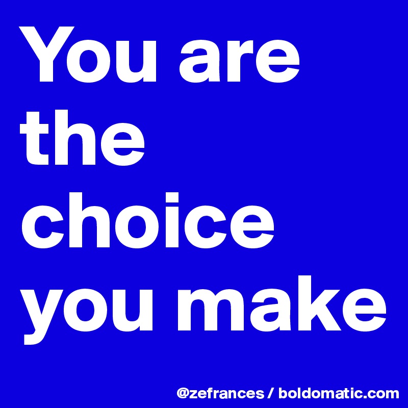 You are the choice you make