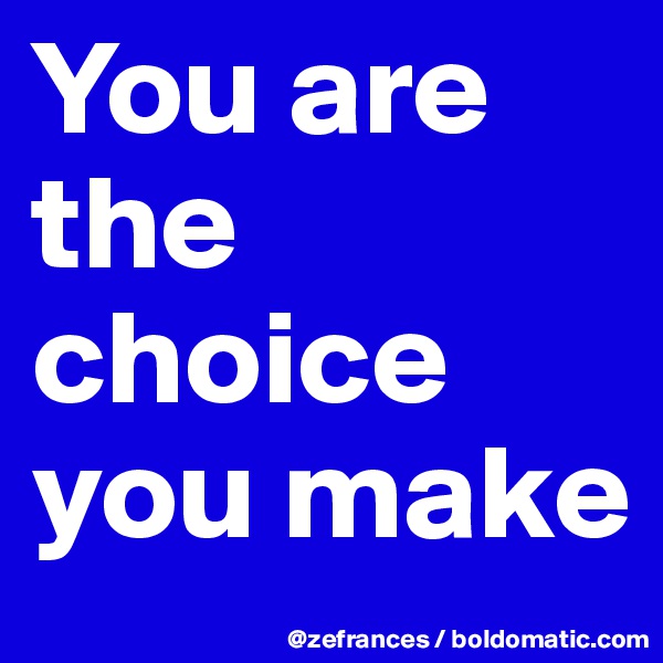 You are the choice you make