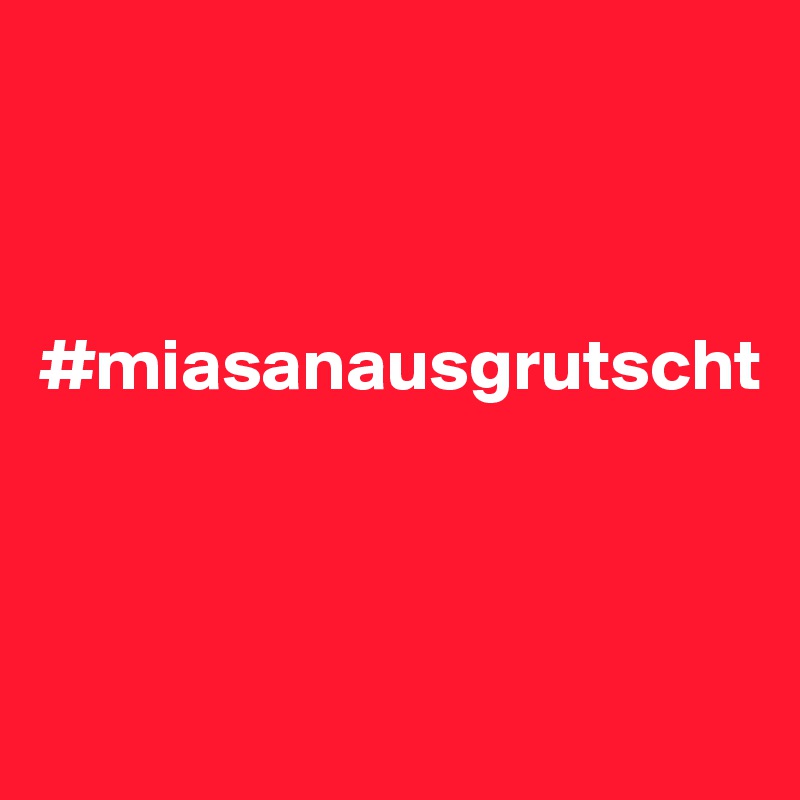 



#miasanausgrutscht



