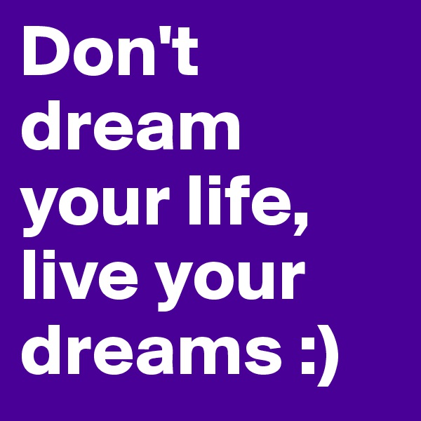 Don't dream your life, live your dreams :)