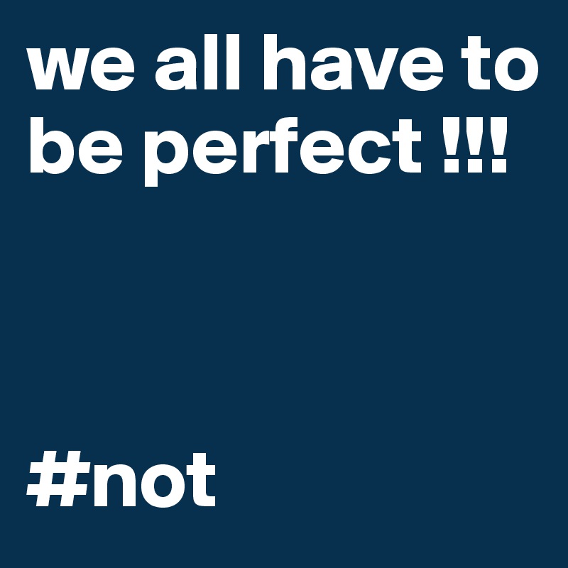 we all have to be perfect !!!    



#not