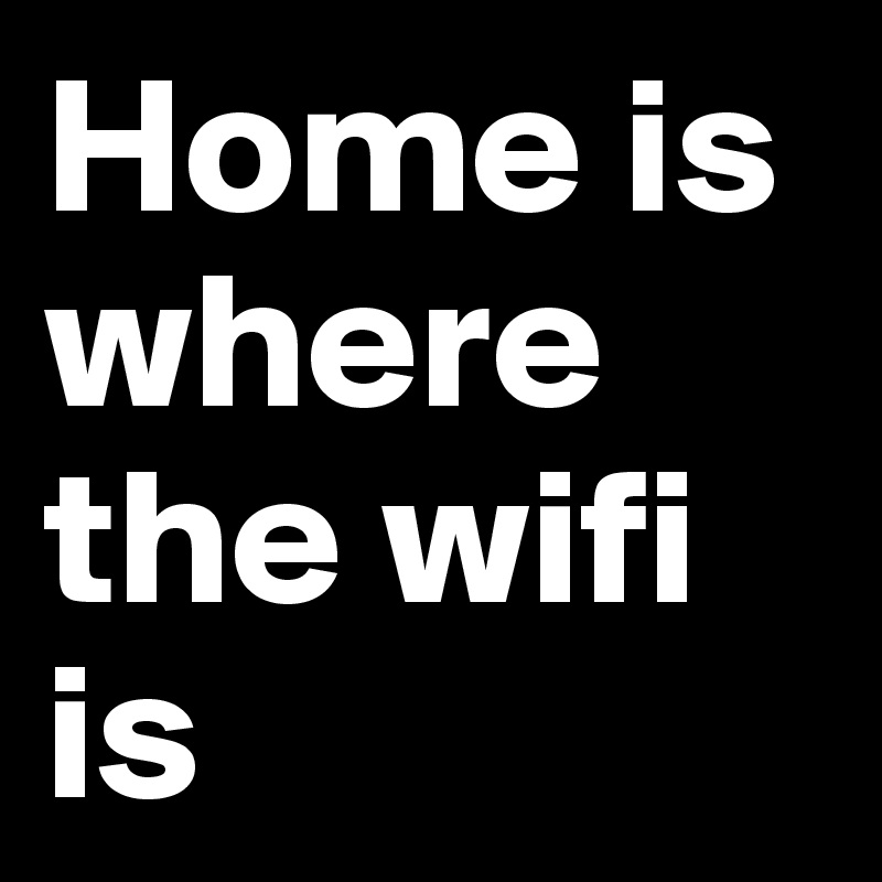 Home is where the wifi is