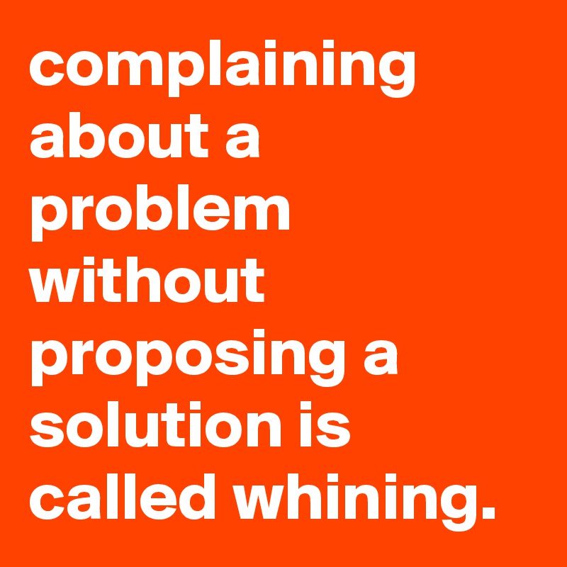 complaining about a problem without proposing a solution is called whining.
