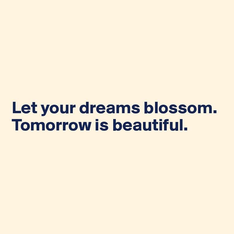 


 

Let your dreams blossom. Tomorrow is beautiful.




