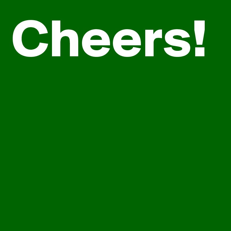 Cheers!