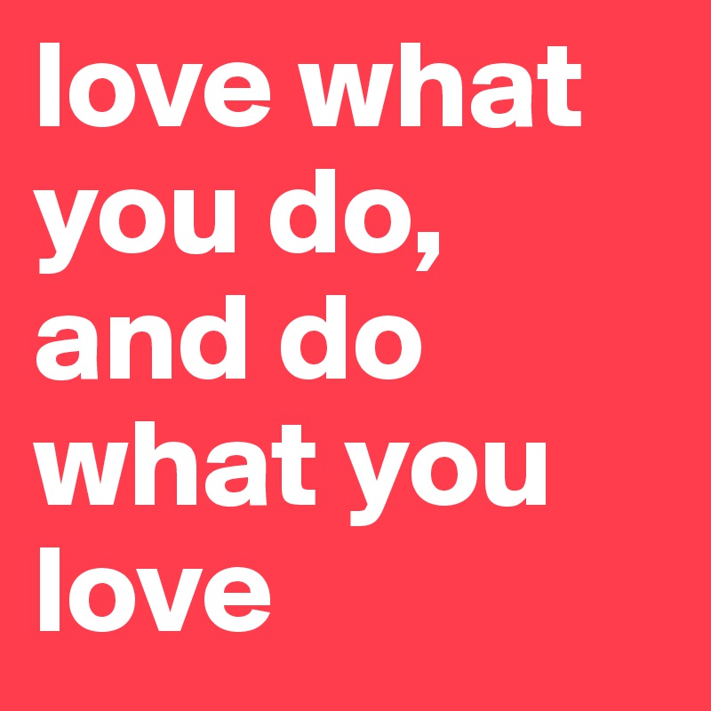 love what you do, and do what you love