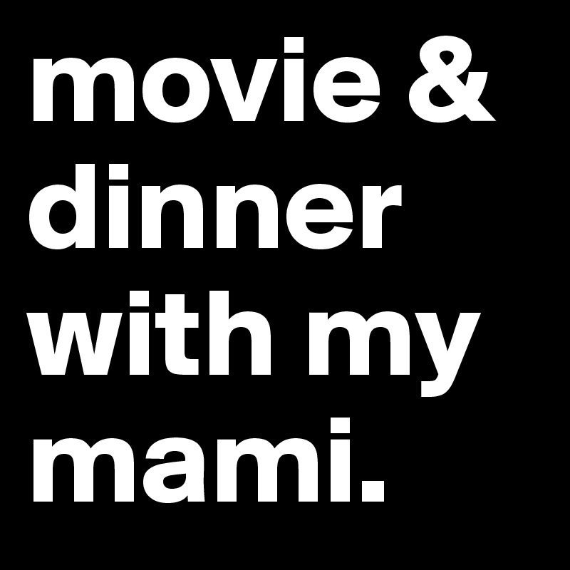 movie & dinner with my mami.