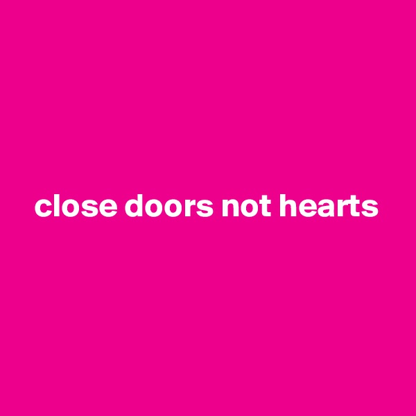 




  close doors not hearts




