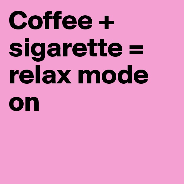 Coffee + sigarette = relax mode on

