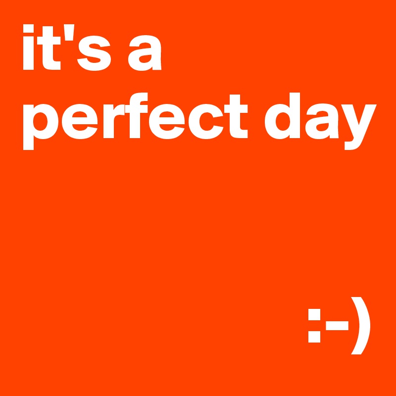 it's a perfect day


                     :-)