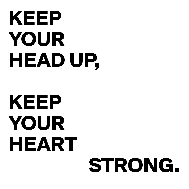 KEEP
YOUR
HEAD UP,

KEEP
YOUR
HEART
                   STRONG.