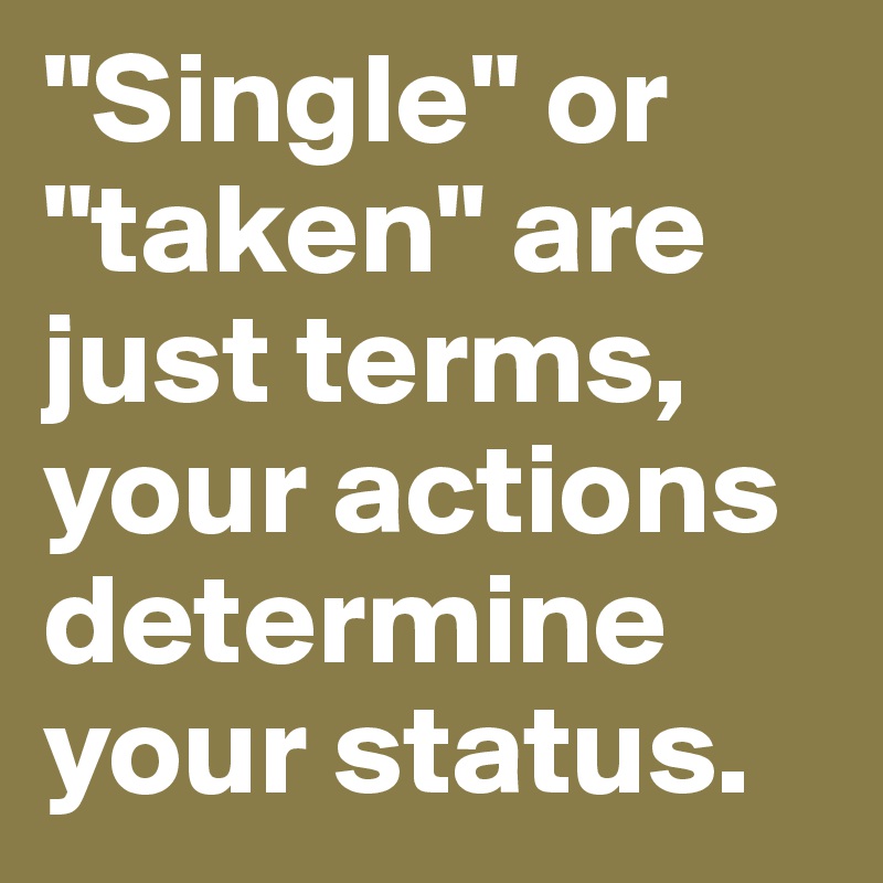 "Single" or "taken" are just terms, your actions determine your status.