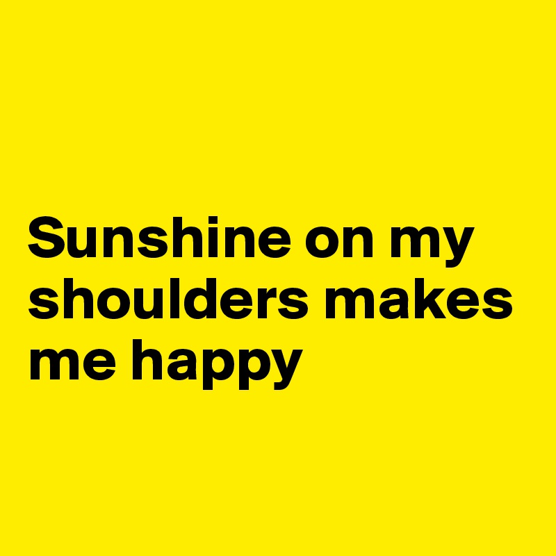 


Sunshine on my shoulders makes me happy 

