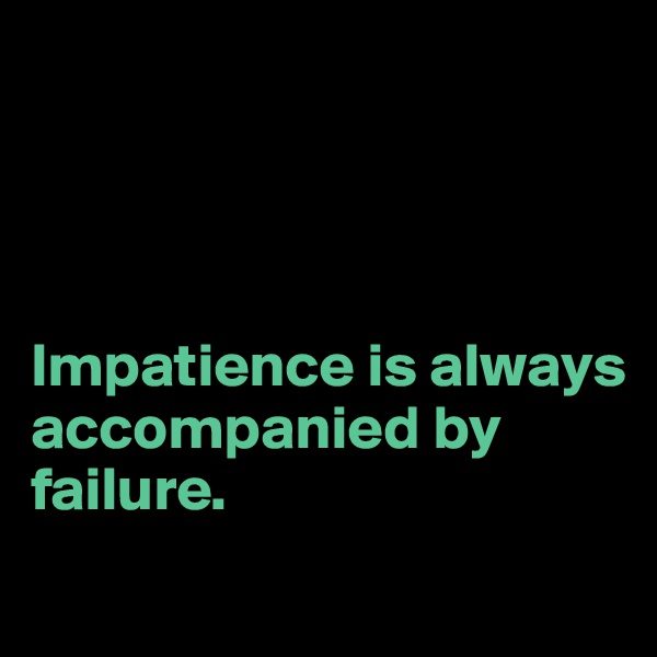 




Impatience is always accompanied by failure.
