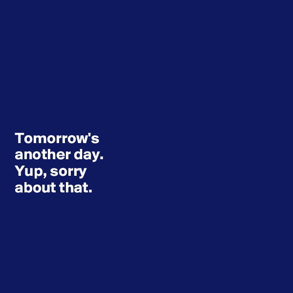 






Tomorrow's
another day. 
Yup, sorry
about that.

 


